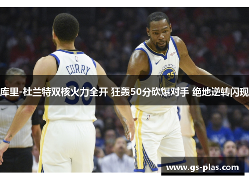 库里-杜兰特双核火力全开 狂轰50分砍爆对手 绝地逆转闪现