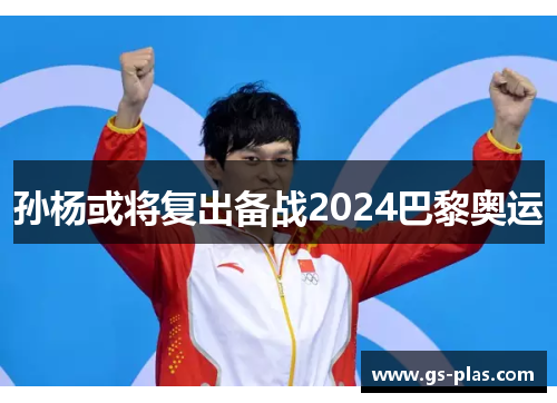 孙杨或将复出备战2024巴黎奥运