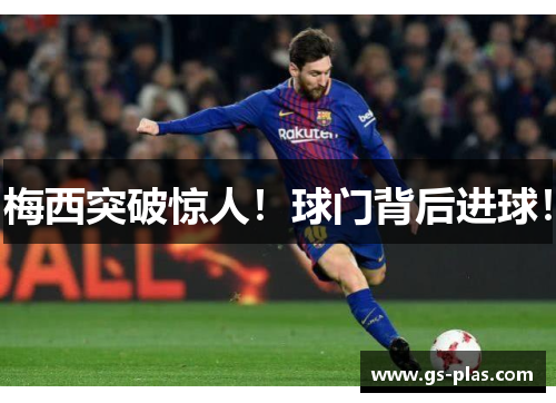 梅西突破惊人！球门背后进球！