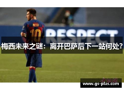 梅西未来之谜：离开巴萨后下一站何处？